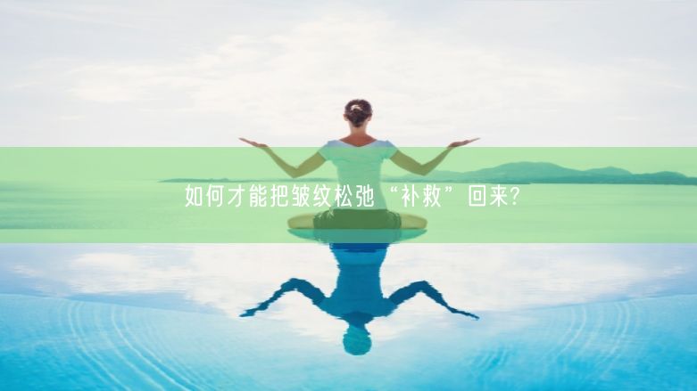 如何才能把皱纹松弛“补救”回来?